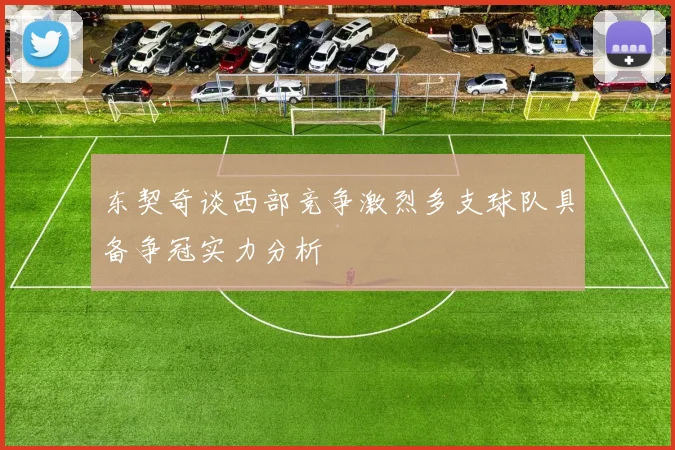 东契奇谈西部竞争激烈多支球队具备争冠实力分析