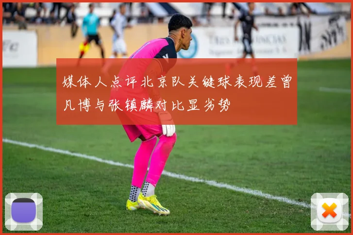 媒体人点评北京队关键球表现差曾凡博与张镇麟对比显劣势