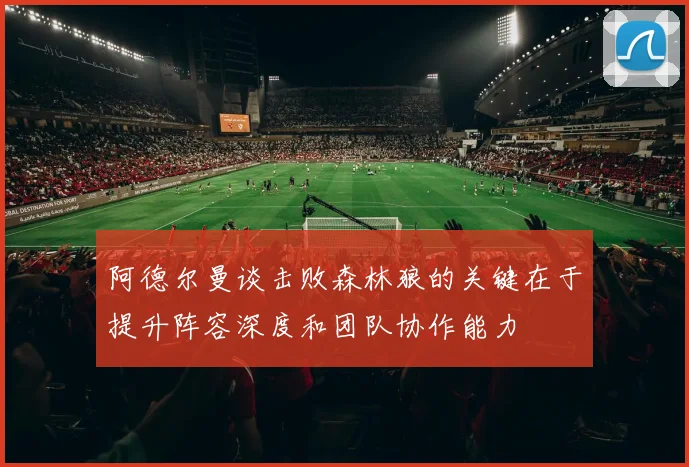 阿德尔曼谈击败森林狼的关键在于提升阵容深度和团队协作能力