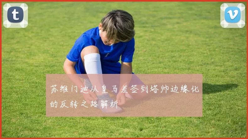 苏维门迪从皇马差签到塔帅边缘化的反转之路解析