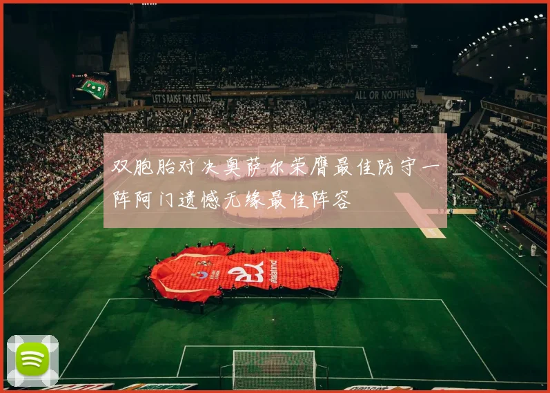 双胞胎对决奥萨尔荣膺最佳防守一阵阿门遗憾无缘最佳阵容