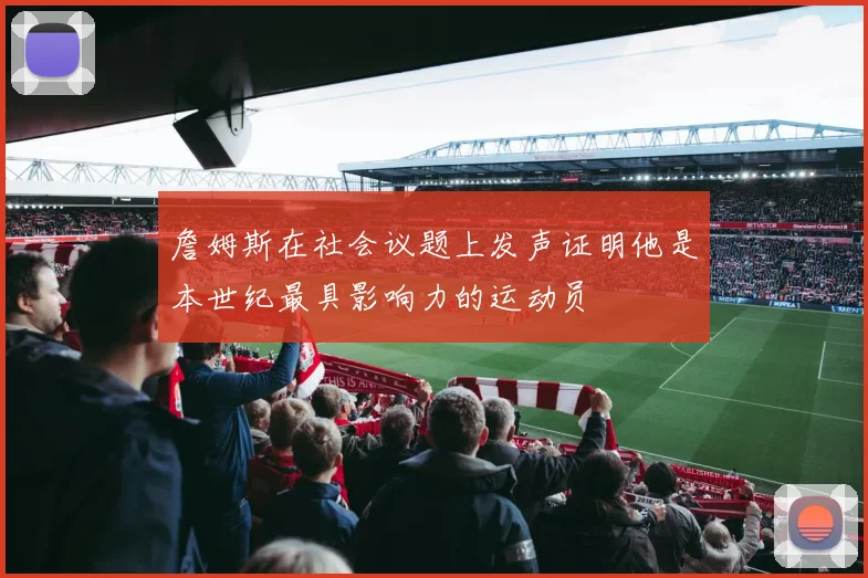 詹姆斯在社会议题上发声证明他是本世纪最具影响力的运动员