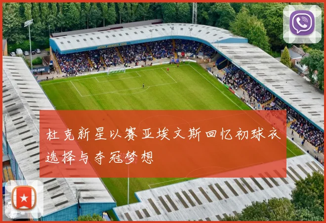 杜克新星以赛亚埃文斯回忆初球衣选择与夺冠梦想