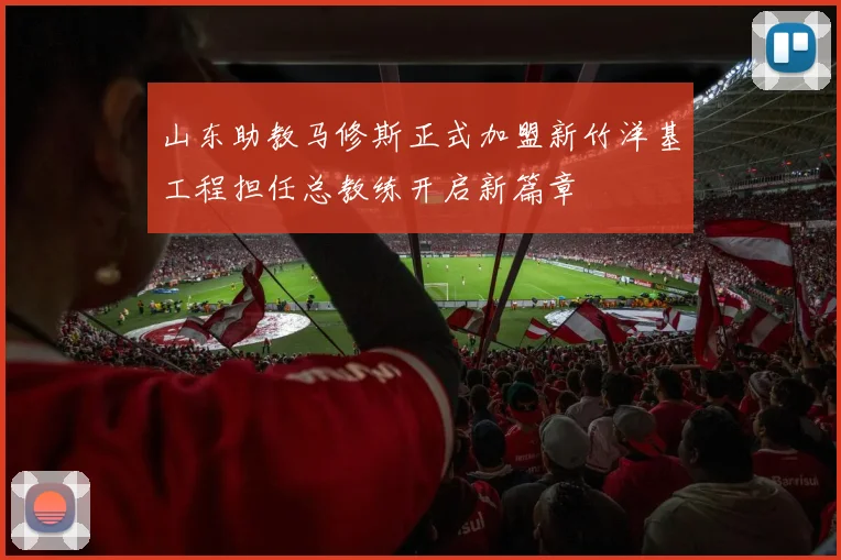 山东助教马修斯正式加盟新竹洋基工程担任总教练开启新篇章
