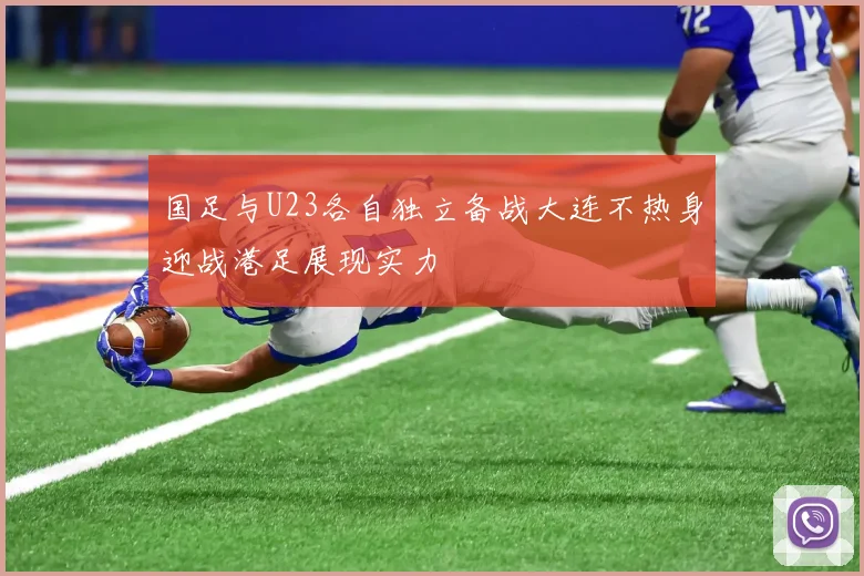 国足与U23各自独立备战大连不热身迎战港足展现实力