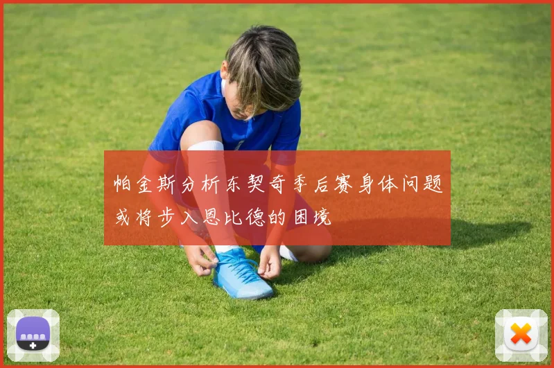 帕金斯分析东契奇季后赛身体问题或将步入恩比德的困境